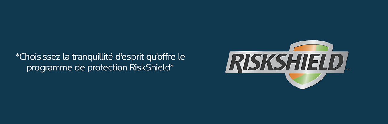*Choisissez la tranquillité d’esprit qu’offre le programme de protection RiskShield* 